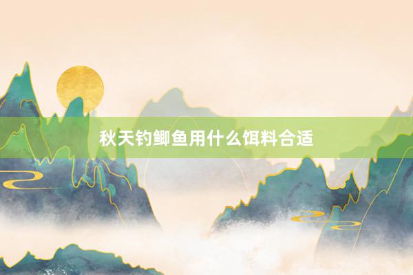 秋天钓鲫鱼用什么饵料合适