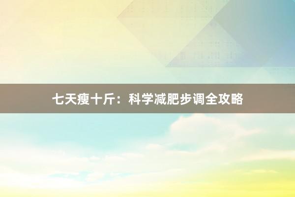 七天瘦十斤：科学减肥步调全攻略
